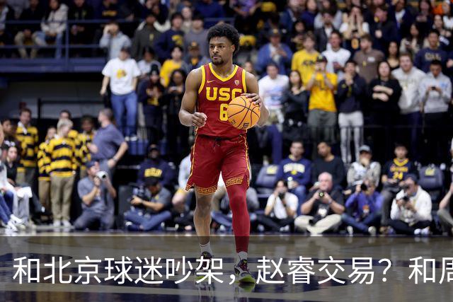 和北京球迷吵架，赵睿交易？和周琦互动，谁注意他表态，去向曝光