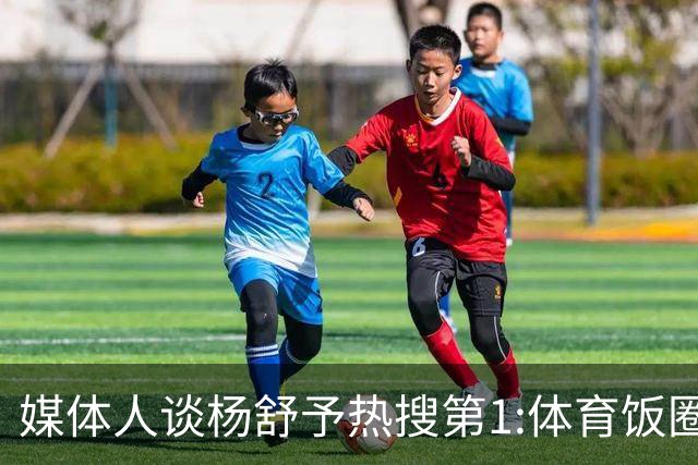 媒体人谈杨舒予热搜第1:体育饭圈化成行业现象
